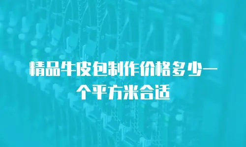 精品牛皮包制作价格多少一个平方米合适