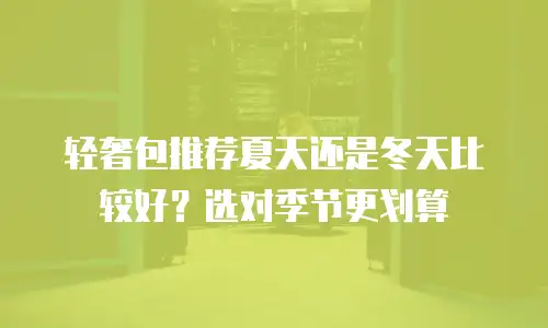 轻奢包推荐夏天还是冬天比较好？选对季节更划算
