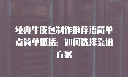 经典牛皮包制作推荐语简单点简单概括：如何选择靠谱方案