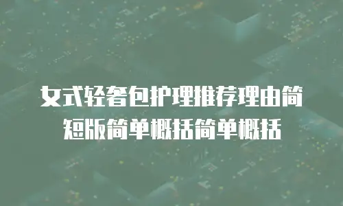 女式轻奢包护理推荐理由简短版简单概括简单概括