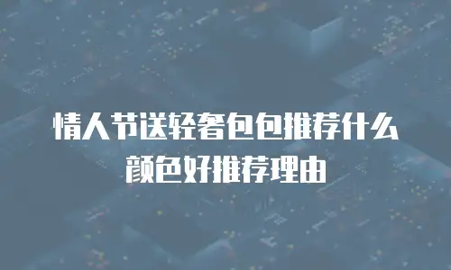 情人节送轻奢包包推荐什么颜色好推荐理由