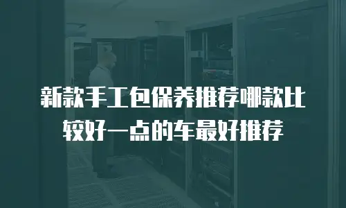 新款手工包保养推荐哪款比较好一点的车最好推荐