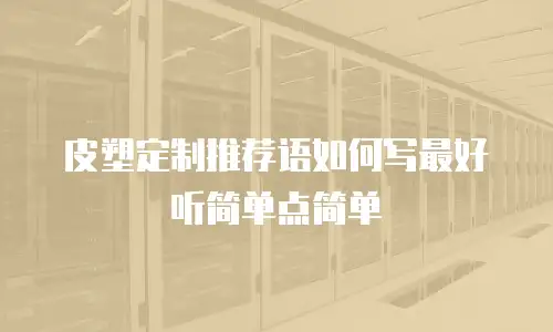 皮塑定制推荐语如何写最好听简单点简单
