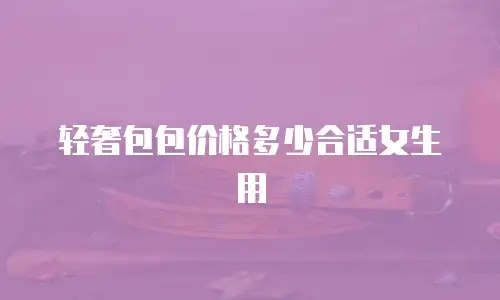 轻奢包包价格多少合适女生用