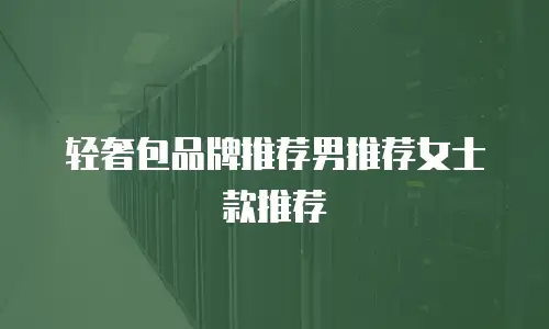 轻奢包品牌推荐男推荐女士款推荐