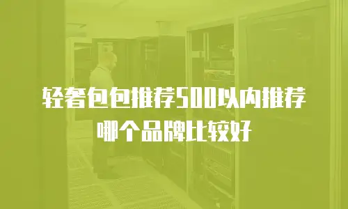 轻奢包包推荐500以内推荐哪个品牌比较好