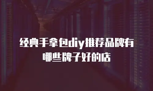 经典手拿包diy推荐品牌有哪些牌子好的店
