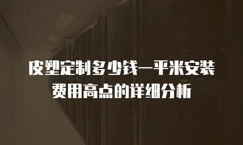 皮塑定制多少钱一平米安装费用高点的详细分析