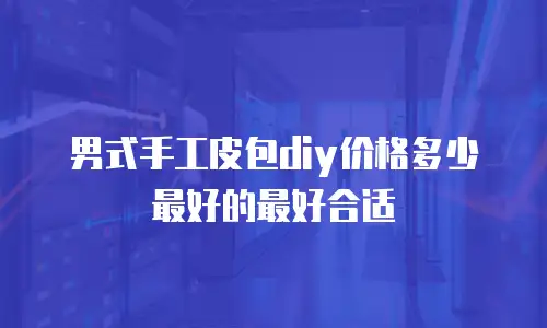 男式手工皮包diy价格多少最好的最好合适