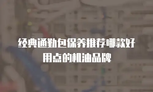 经典通勤包保养推荐哪款好用点的机油品牌