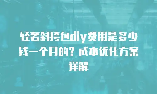 轻奢斜挎包diy费用是多少钱一个月的？成本优化方案详解