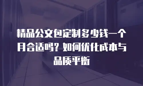 精品公文包定制多少钱一个月合适吗？如何优化成本与品质平衡