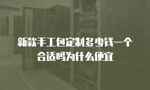新款手工包定制多少钱一个合适吗为什么便宜