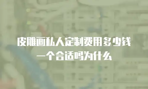 皮雕画私人定制费用多少钱一个合适吗为什么