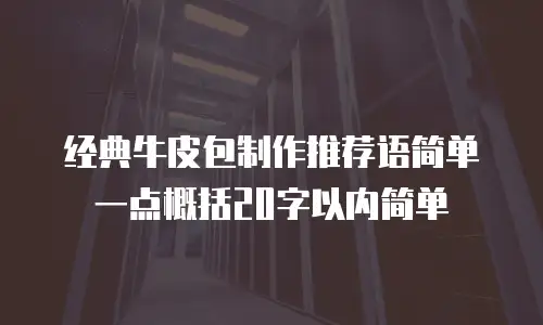 经典牛皮包制作推荐语简单一点概括20字以内简单