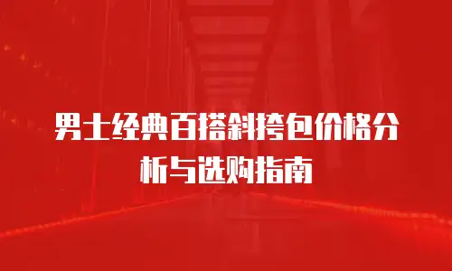 男士经典百搭斜挎包价格分析与选购指南