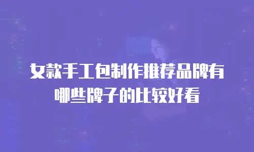 女款手工包制作推荐品牌有哪些牌子的比较好看
