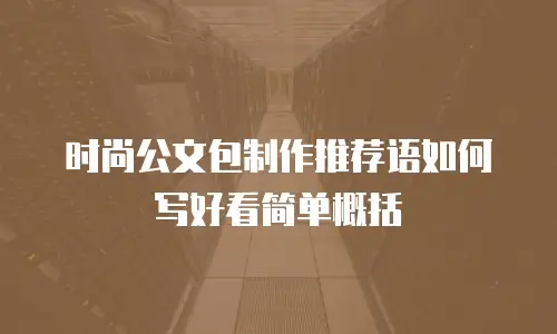 时尚公文包制作推荐语如何写好看简单概括