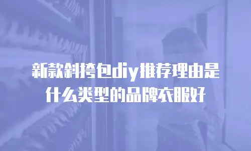 新款斜挎包diy推荐理由是什么类型的品牌衣服好