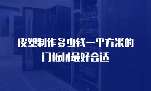 皮塑制作多少钱一平方米的门板材最好合适