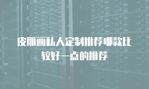 皮雕画私人定制推荐哪款比较好一点的推荐