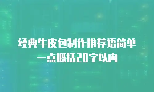 经典牛皮包制作推荐语简单一点概括20字以内