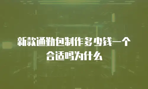 新款通勤包制作多少钱一个合适吗为什么