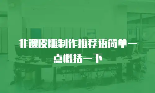 非遗皮雕制作推荐语简单一点概括一下