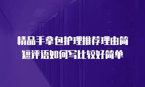 精品手拿包护理推荐理由简短评语如何写比较好简单