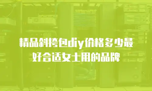 精品斜挎包diy价格多少最好合适女士用的品牌