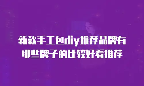 新款手工包diy推荐品牌有哪些牌子的比较好看推荐