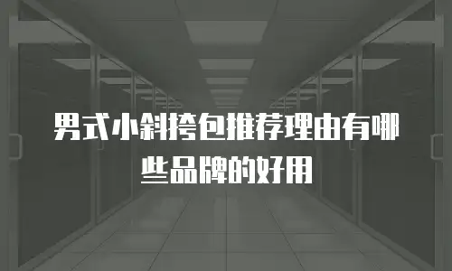 男式小斜挎包推荐理由有哪些品牌的好用