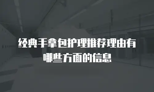 经典手拿包护理推荐理由有哪些方面的信息