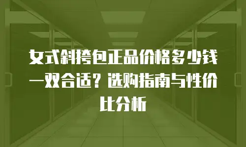 女式斜挎包正品价格多少钱一双合适？选购指南与性价比分析