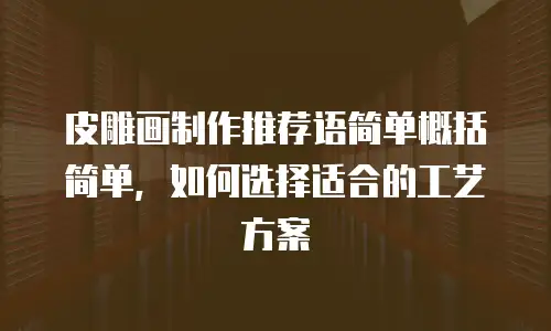 皮雕画制作推荐语简单概括简单，如何选择适合的工艺方案