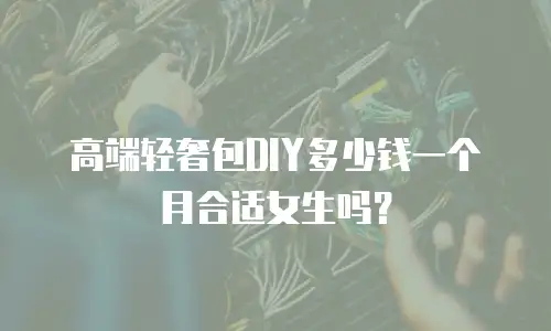 高端轻奢包DIY多少钱一个月合适女生吗？