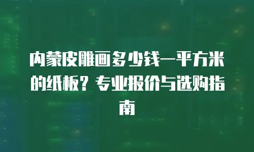 内蒙皮雕画多少钱一平方米的纸板？专业报价与选购指南