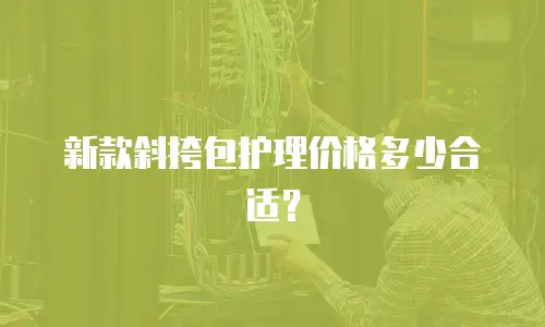 新款斜挎包护理价格多少合适？