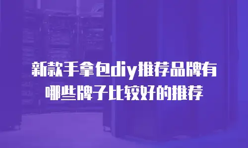 新款手拿包diy推荐品牌有哪些牌子比较好的推荐