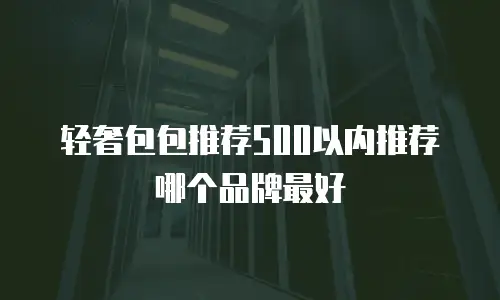 轻奢包包推荐500以内推荐哪个品牌最好
