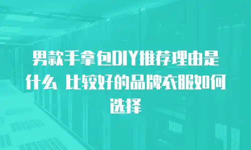 男款手拿包DIY推荐理由是什么 比较好的品牌衣服如何选择
