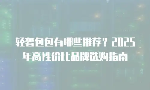 轻奢包包有哪些推荐？2025年高性价比品牌选购指南