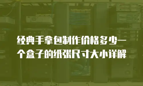 经典手拿包制作价格多少一个盒子的纸张尺寸大小详解