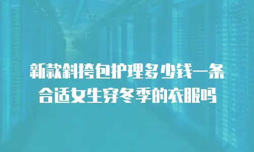 新款斜挎包护理多少钱一条合适女生穿冬季的衣服吗