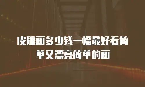 皮雕画多少钱一幅最好看简单又漂亮简单的画