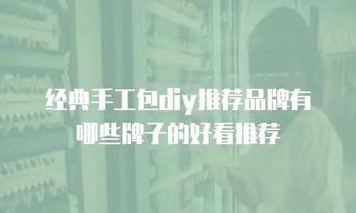 经典手工包diy推荐品牌有哪些牌子的好看推荐