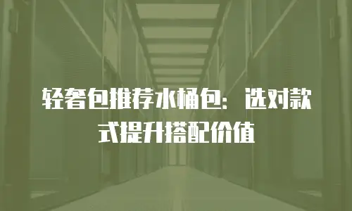 轻奢包推荐水桶包：选对款式提升搭配价值