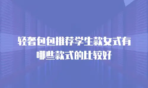 轻奢包包推荐学生款女式有哪些款式的比较好