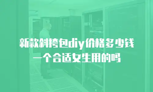 新款斜挎包diy价格多少钱一个合适女生用的吗
