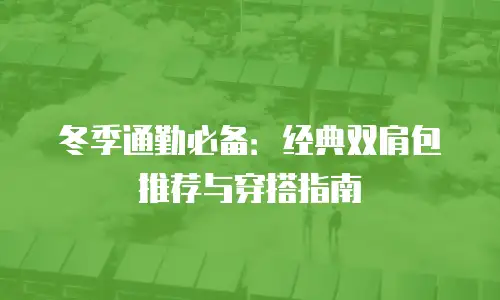 冬季通勤必备：经典双肩包推荐与穿搭指南